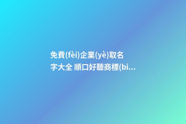 免費(fèi)企業(yè)取名字大全 順口好聽商標(biāo)名稱,起名之家-第1張-公司起名-玄機(jī)派
